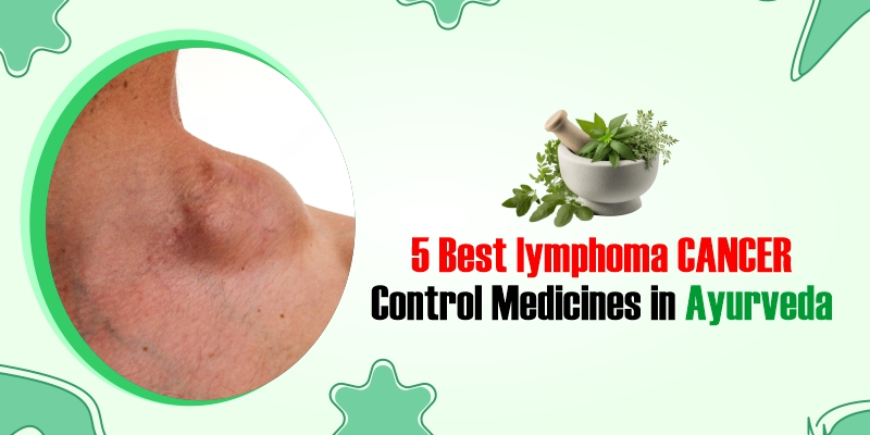 5 Best Lymphoma Cancer Control Medicines in Ayurveda